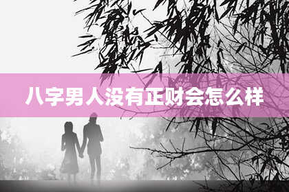 八字男人没有正财会怎么样