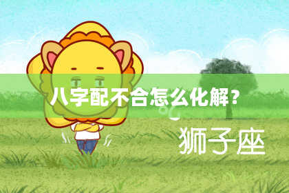 八字配不合怎么化解？