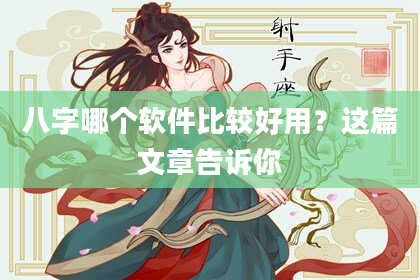 八字哪个软件比较好用？这篇文章告诉你