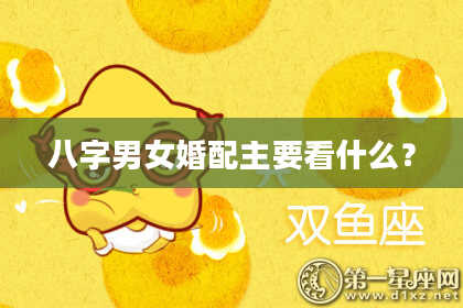 八字男女婚配主要看什么？