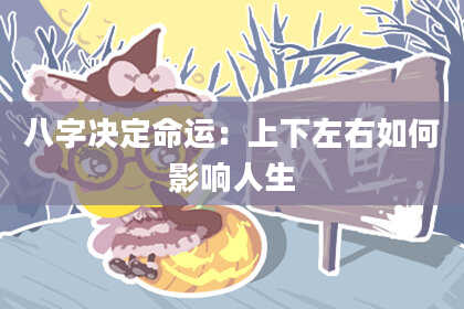 八字决定命运：上下左右如何影响人生