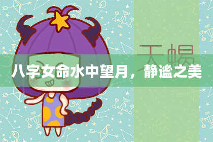 八字女命水中望月，静谧之美