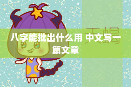 八字能批出什么用 中文写一篇文章