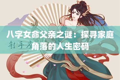 八字女命父亲之谜：探寻家庭角落的人生密码