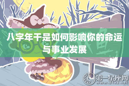 八字年干是如何影响你的命运与事业发展