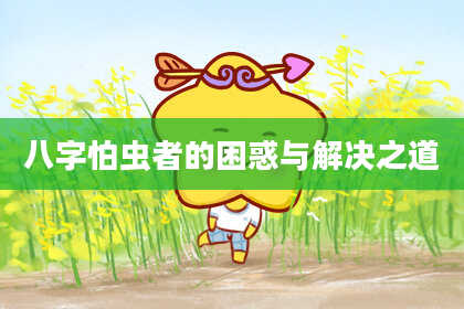 八字怕虫者的困惑与解决之道