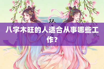 八字木旺的人适合从事哪些工作？