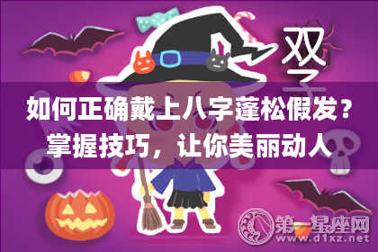 如何正确戴上八字蓬松假发?掌握技巧,让你美丽动人