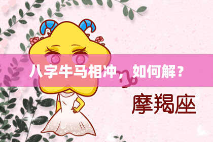 八字牛马相冲，如何解？