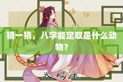 猜一猜，八字能定取是什么动物？