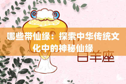 哪些带仙缘：探索中华传统文化中的神秘仙缘