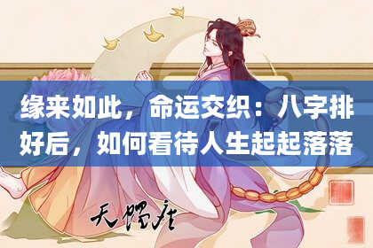 缘来如此，命运交织：八字排好后，如何看待人生起起落落