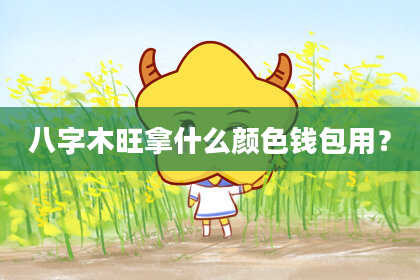 八字木旺拿什么颜色钱包用？