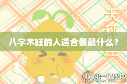 八字木旺的人适合佩戴什么？