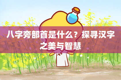 八字旁部首是什么?探寻汉字之美与智慧