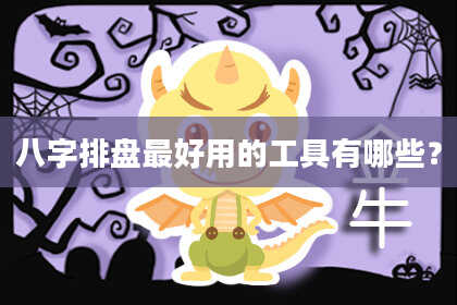 八字排盘最好用的工具有哪些?