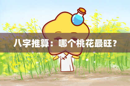 八字推算：哪个桃花最旺？