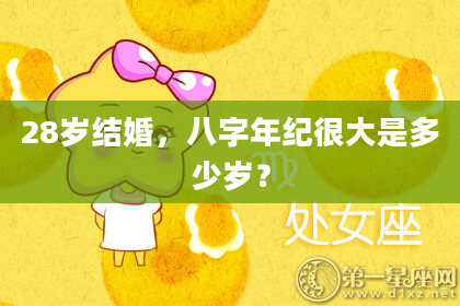 28岁结婚，八字年纪很大是多少岁？