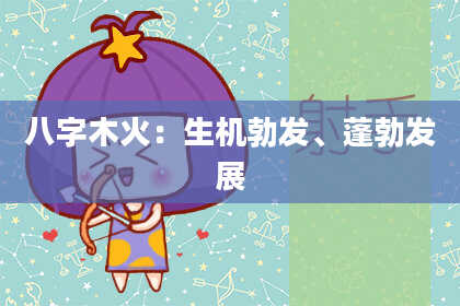 八字木火：生机勃发、蓬勃发展