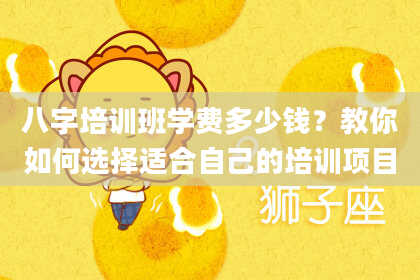 八字培训班学费多少钱？教你如何选择适合自己的培训项目