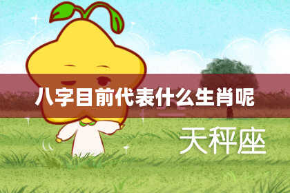 八字目前代表什么生肖呢