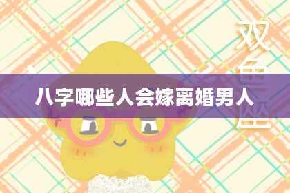 八字哪些人会嫁离婚男人