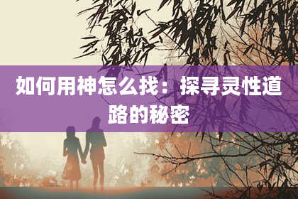 如何用神怎么找：探寻灵性道路的秘密