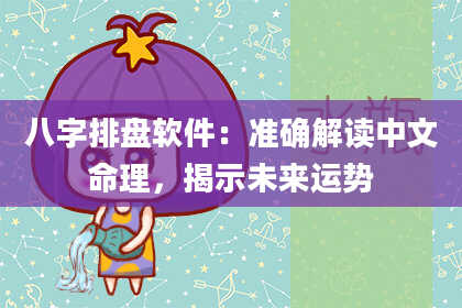 八字排盘软件：准确解读中文命理，揭示未来运势