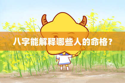 八字能解释哪些人的命格?