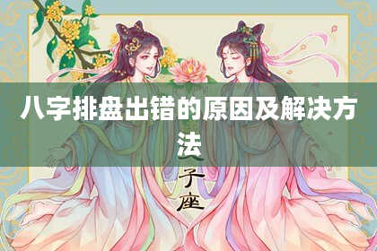 八字排盘出错的原因及解决方法