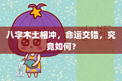 八字木土相冲，命运交错，究竟如何？