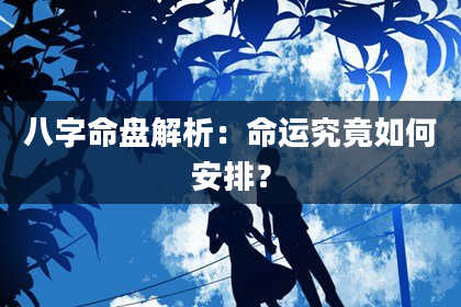 八字命盘解析：命运究竟如何安排？