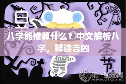 八字能推算什么？中文解析八字，释读吉凶