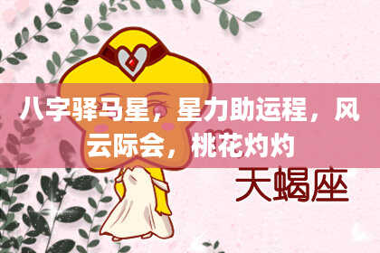 八字驿马星，星力助运程，风云际会，桃花灼灼