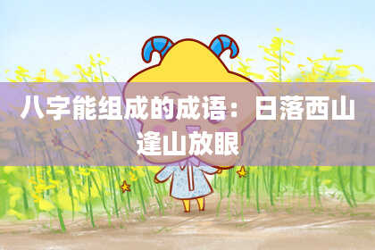 八字能组成的成语：日落西山逢山放眼