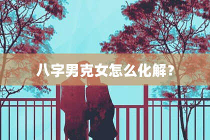 八字男克女怎么化解？