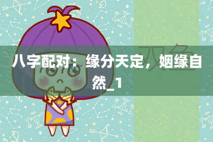 八字配对：缘分天定，姻缘自然_1