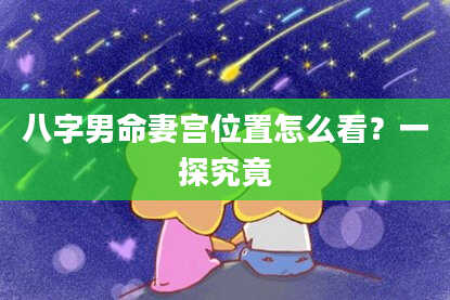 八字男命妻宫位置怎么看？一探究竟