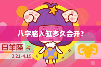 八字脑入缸多久会开？
