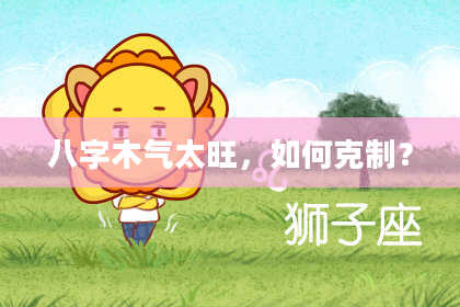八字木气太旺，如何克制？