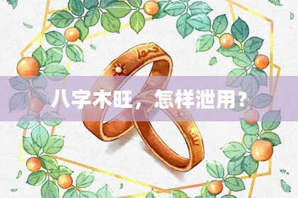 八字木旺，怎样泄用？
