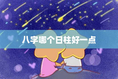 八字哪个日柱好一点