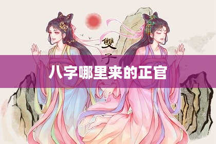 八字哪里来的正官