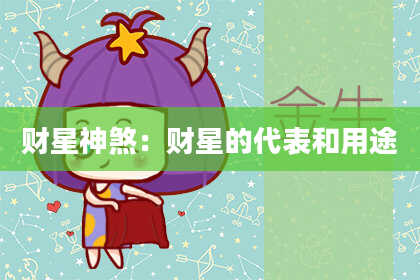 财星神煞：财星的代表和用途