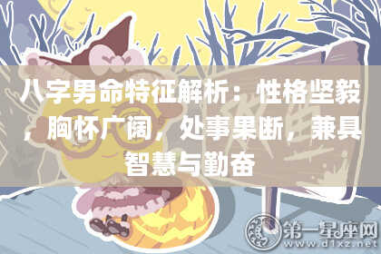 八字男命特征解析：性格坚毅，胸怀广阔，处事果断，兼具智慧与勤奋