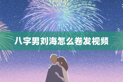 八字男刘海怎么卷发视频