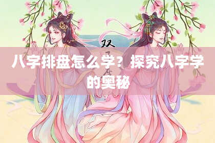 八字排盘怎么学？探究八字学的奥秘