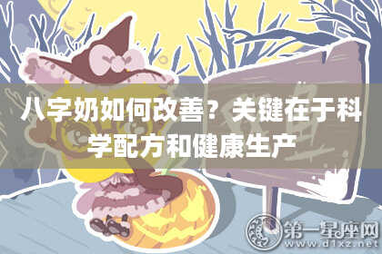 八字奶如何改善？关键在于科学配方和健康生产