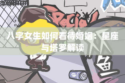八字女生如何看待婚姻：星座与塔罗解读