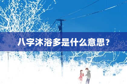 八字沐浴多是什么意思？
